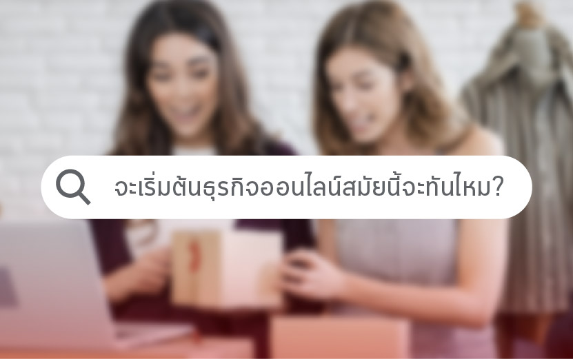 จะเริ่มต้นธุรกิจออนไลน์สมัยนี้จะทันไหม? แล้วจะปรับตัวยังไง?